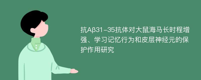 抗Aβ31-35抗体对大鼠海马长时程增强、学习记忆行为和皮层神经元的保护作用研究