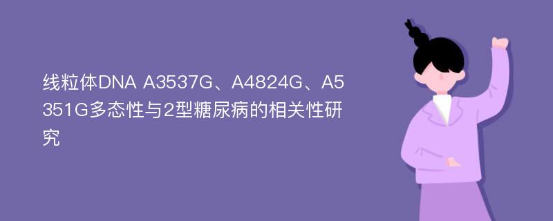 线粒体DNA A3537G、A4824G、A5351G多态性与2型糖尿病的相关性研究