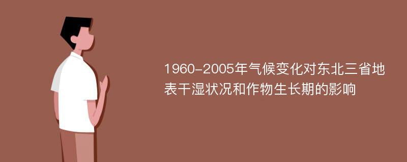 1960-2005年气候变化对东北三省地表干湿状况和作物生长期的影响