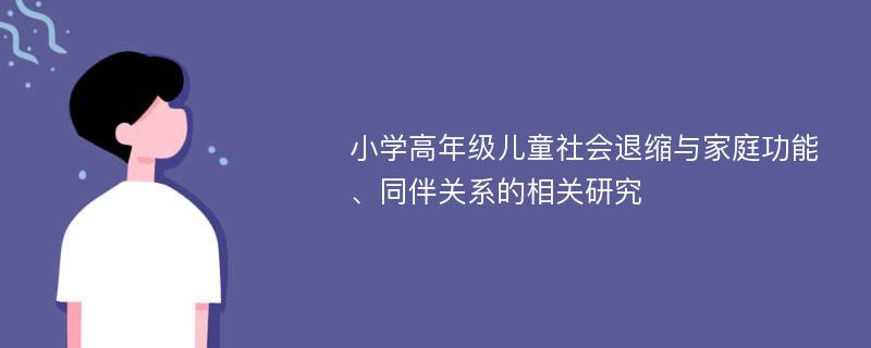 小学高年级儿童社会退缩与家庭功能、同伴关系的相关研究