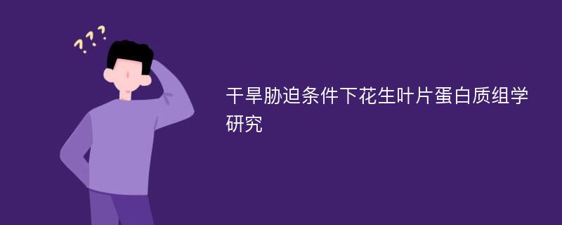 干旱胁迫条件下花生叶片蛋白质组学研究