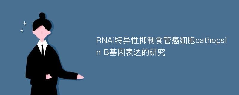 RNAi特异性抑制食管癌细胞cathepsin B基因表达的研究