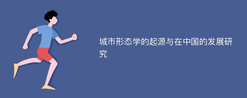 城市形态学的起源与在中国的发展研究