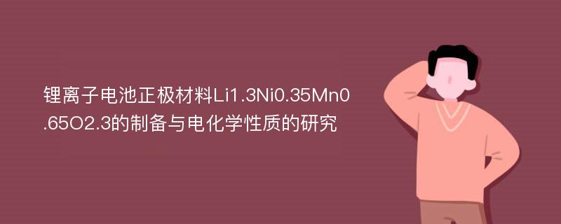 锂离子电池正极材料Li1.3Ni0.35Mn0.65O2.3的制备与电化学性质的研究