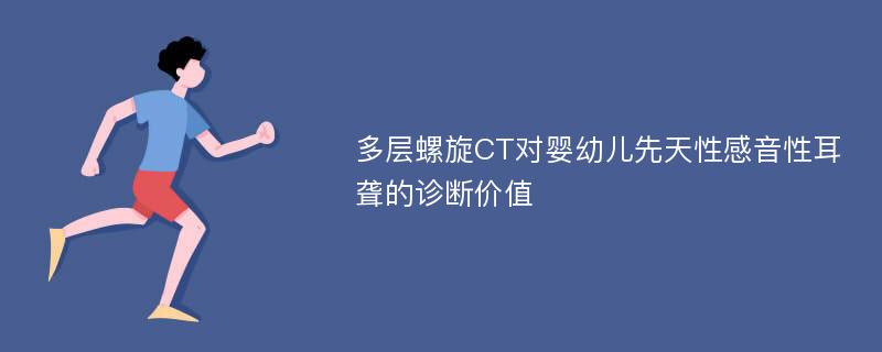 多层螺旋CT对婴幼儿先天性感音性耳聋的诊断价值