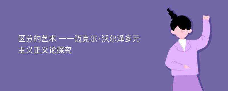 区分的艺术 ——迈克尔·沃尔泽多元主义正义论探究