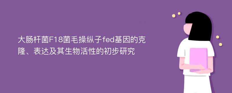 大肠杆菌F18菌毛操纵子fed基因的克隆、表达及其生物活性的初步研究