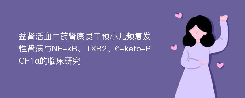 益肾活血中药肾康灵干预小儿频复发性肾病与NF-κB、TXB2、6-keto-PGF1α的临床研究