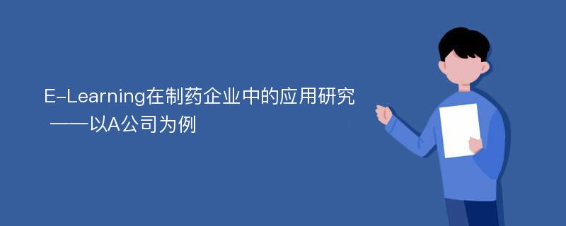 E-Learning在制药企业中的应用研究 ——以A公司为例