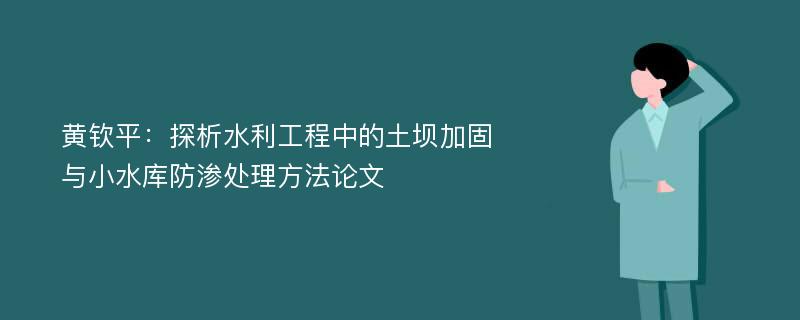 黄钦平：探析水利工程中的土坝加固与小水库防渗处理方法论文