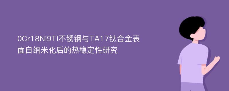 0Cr18Ni9Ti不锈钢与TA17钛合金表面自纳米化后的热稳定性研究