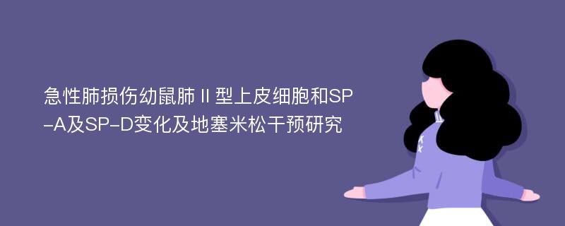 急性肺损伤幼鼠肺Ⅱ型上皮细胞和SP-A及SP-D变化及地塞米松干预研究