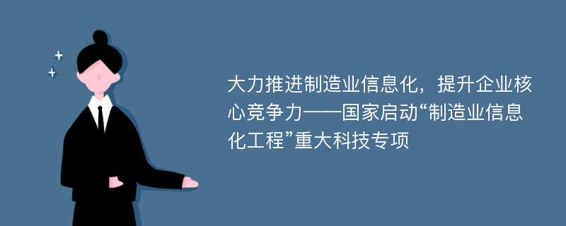 大力推进制造业信息化，提升企业核心竞争力——国家启动“制造业信息化工程”重大科技专项