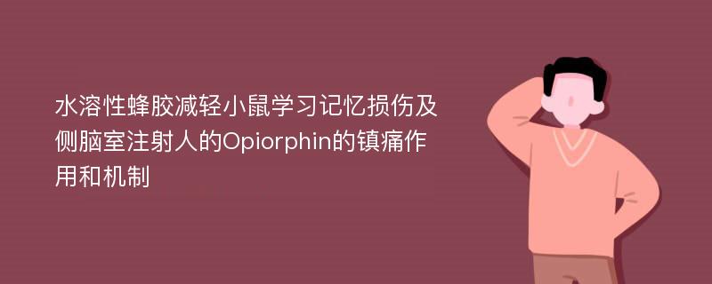 水溶性蜂胶减轻小鼠学习记忆损伤及侧脑室注射人的Opiorphin的镇痛作用和机制