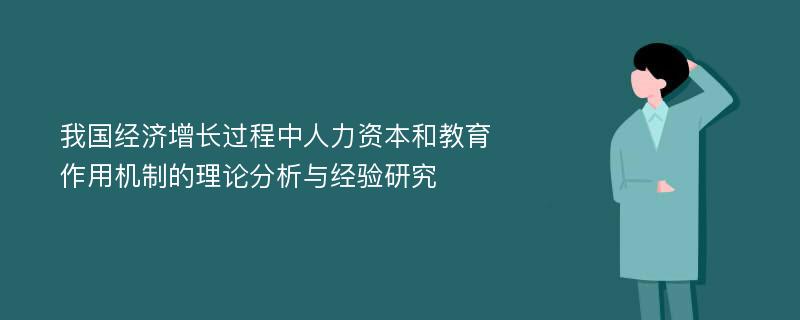 我国经济增长过程中人力资本和教育作用机制的理论分析与经验研究