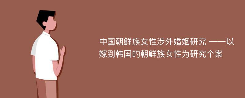 中国朝鲜族女性涉外婚姻研究 ——以嫁到韩国的朝鲜族女性为研究个案