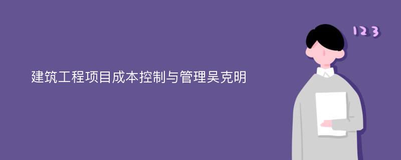 建筑工程项目成本控制与管理吴克明