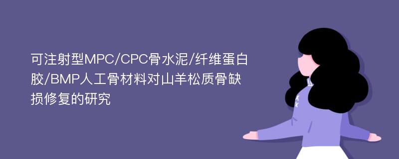 可注射型MPC/CPC骨水泥/纤维蛋白胶/BMP人工骨材料对山羊松质骨缺损修复的研究