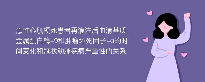 急性心肌梗死患者再灌注后血清基质金属蛋白酶-9和肿瘤坏死因子-α的时间变化和冠状动脉疾病严重性的关系