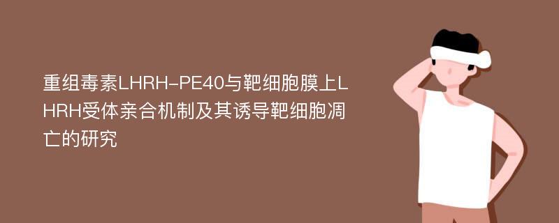 重组毒素LHRH-PE40与靶细胞膜上LHRH受体亲合机制及其诱导靶细胞凋亡的研究