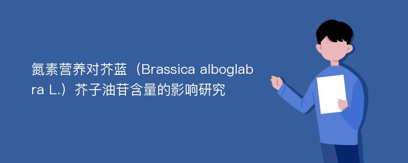 氮素营养对芥蓝（Brassica alboglabra L.）芥子油苷含量的影响研究