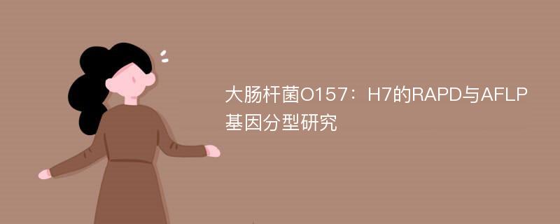 大肠杆菌O157：H7的RAPD与AFLP基因分型研究