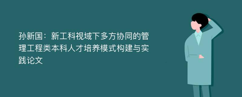 孙新国：新工科视域下多方协同的管理工程类本科人才培养模式构建与实践论文