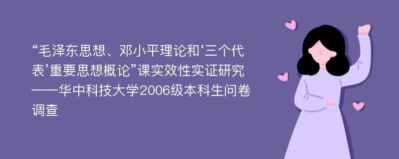 “毛泽东思想、邓小平理论和‘三个代表’重要思想概论”课实效性实证研究 ——华中科技大学2006级本科生问卷调查