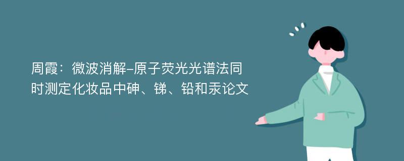 周霞：微波消解-原子荧光光谱法同时测定化妆品中砷、锑、铅和汞论文