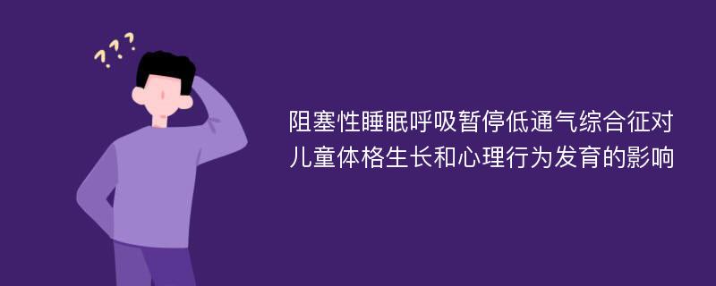 阻塞性睡眠呼吸暂停低通气综合征对儿童体格生长和心理行为发育的影响