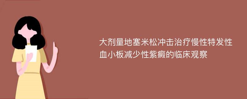 大剂量地塞米松冲击治疗慢性特发性血小板减少性紫癜的临床观察