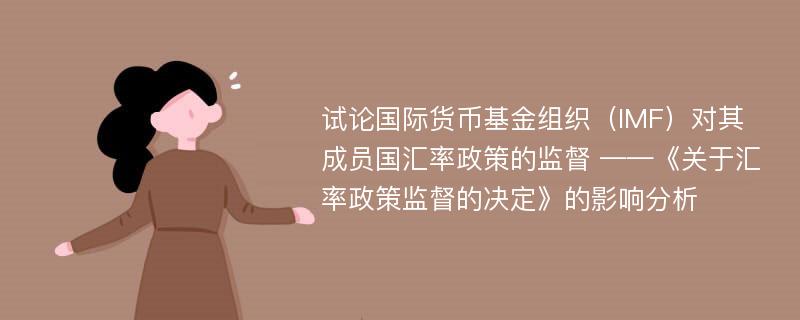 试论国际货币基金组织（IMF）对其成员国汇率政策的监督 ——《关于汇率政策监督的决定》的影响分析