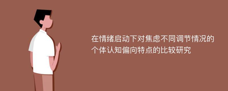 在情绪启动下对焦虑不同调节情况的个体认知偏向特点的比较研究