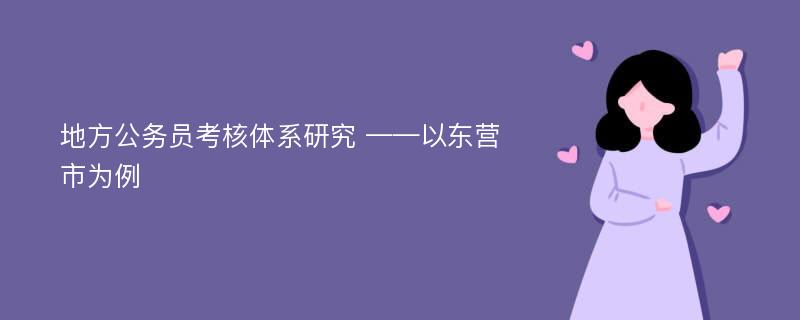 地方公务员考核体系研究 ——以东营市为例