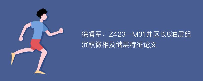 徐睿军：Z423—M31井区长8油层组沉积微相及储层特征论文