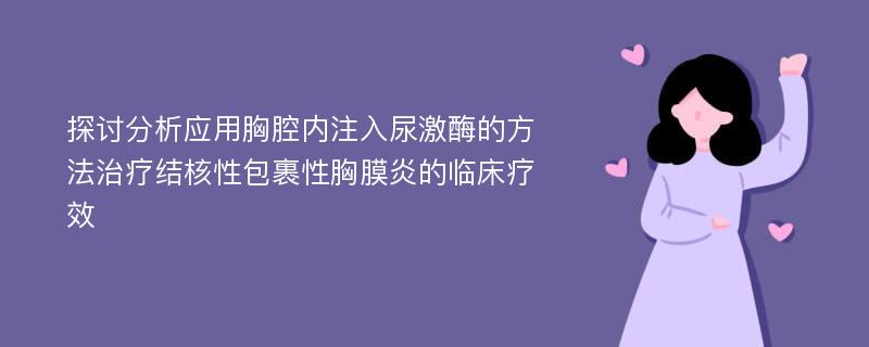 探讨分析应用胸腔内注入尿激酶的方法治疗结核性包裹性胸膜炎的临床疗效