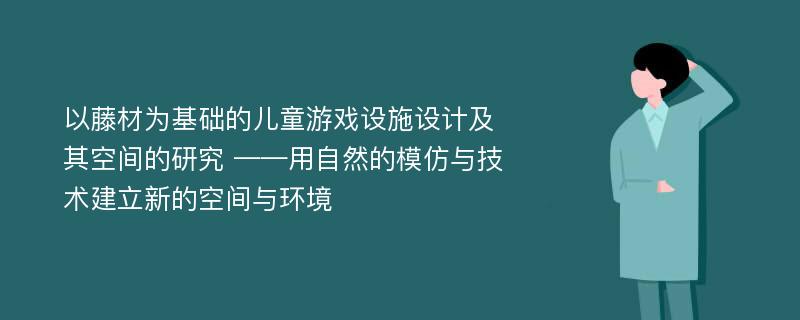 以藤材为基础的儿童游戏设施设计及其空间的研究 ——用自然的模仿与技术建立新的空间与环境