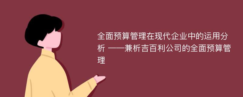 全面预算管理在现代企业中的运用分析 ——兼析吉百利公司的全面预算管理