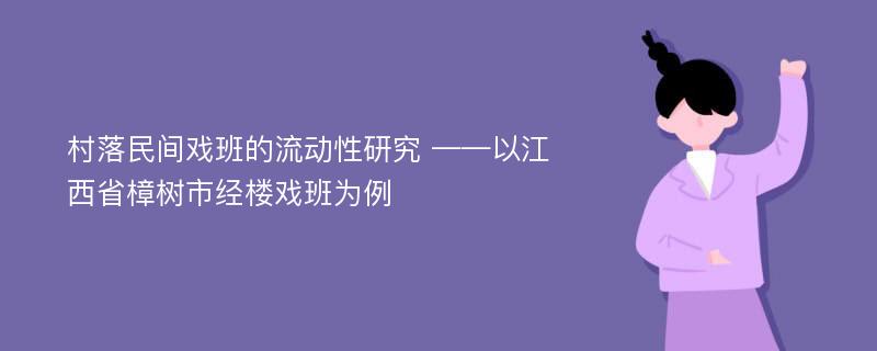 村落民间戏班的流动性研究 ——以江西省樟树市经楼戏班为例