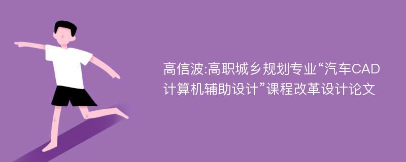 高信波:高职城乡规划专业“汽车CAD计算机辅助设计”课程改革设计论文