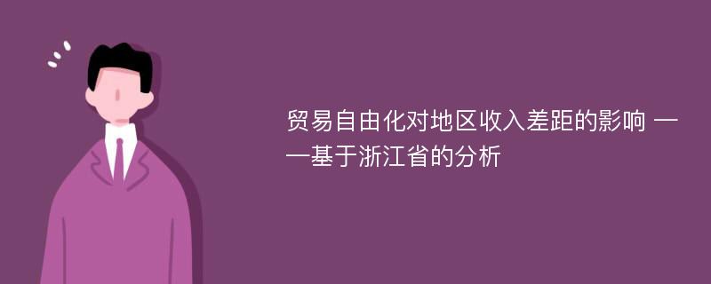 贸易自由化对地区收入差距的影响 ——基于浙江省的分析