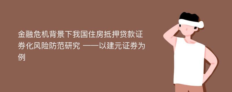 金融危机背景下我国住房抵押贷款证券化风险防范研究 ——以建元证券为例