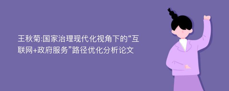 王秋菊:国家治理现代化视角下的“互联网+政府服务”路径优化分析论文