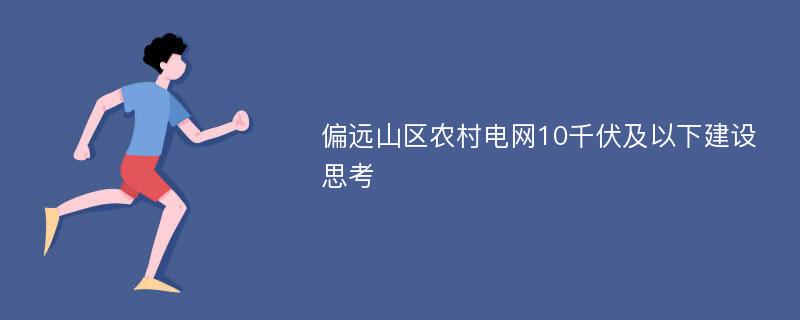 偏远山区农村电网10千伏及以下建设思考