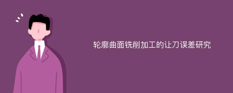 轮廓曲面铣削加工的让刀误差研究