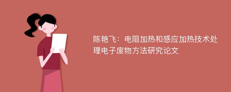 陈艳飞：电阻加热和感应加热技术处理电子废物方法研究论文