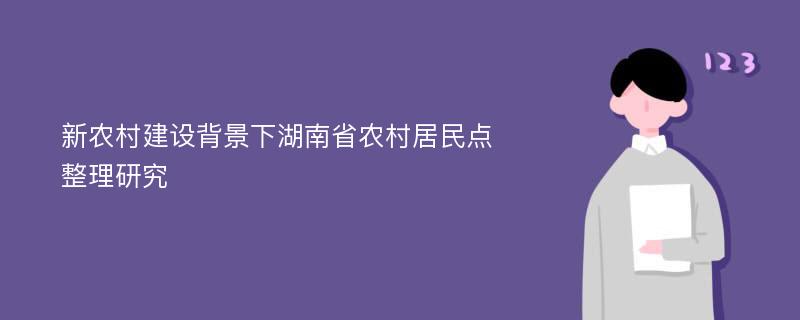 新农村建设背景下湖南省农村居民点整理研究