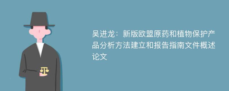 吴进龙：新版欧盟原药和植物保护产品分析方法建立和报告指南文件概述论文