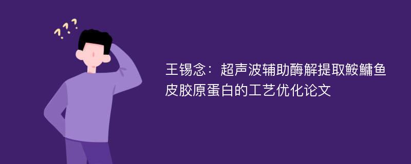 王锡念：超声波辅助酶解提取鮟鱅鱼皮胶原蛋白的工艺优化论文