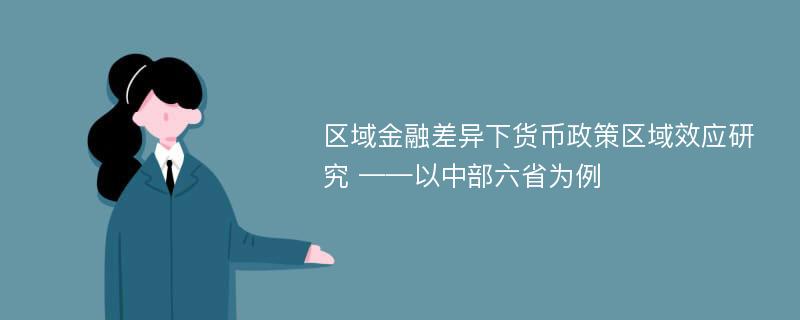 区域金融差异下货币政策区域效应研究 ——以中部六省为例